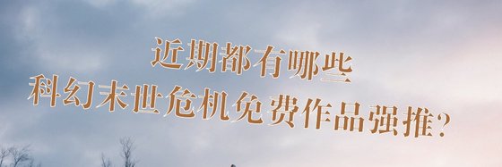 近期都有哪些科幻末世危機免費作品強推？